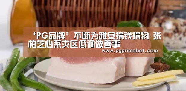‘PG品牌’不断为雅安捐钱捐物 张柏芝心系灾区低调做善事(图1) PG游戏