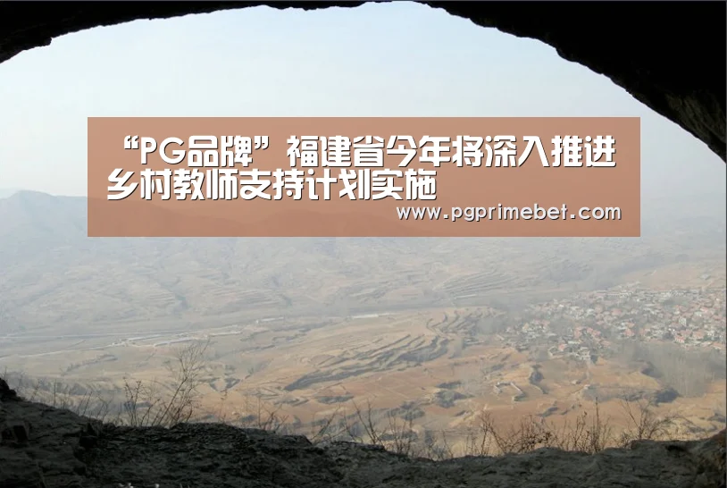 “PG品牌”福建省今年将深入推进乡村教师支持计划实施(图2) PG平台