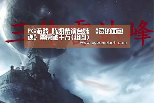 PG游戏_陈妍希演台妹 《爱的面包魂》票房破千万(组图)(图1) PG品牌